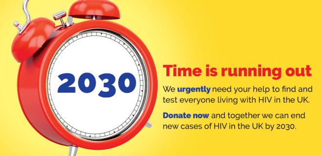 2030: time is running out. We urgently need your help. Donate now and together we can end new cases of HIV in the UK by 2030.